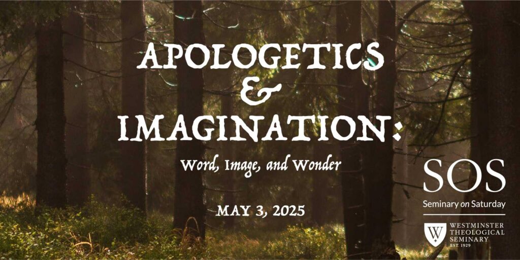 Text over a sunlit forest background reads: APOLOGETICS & IMAGINATION: Word, Image, and Wonder. MAY 3, 2025. SOS Seminary on Saturday. Westminster Theological Seminary logo.