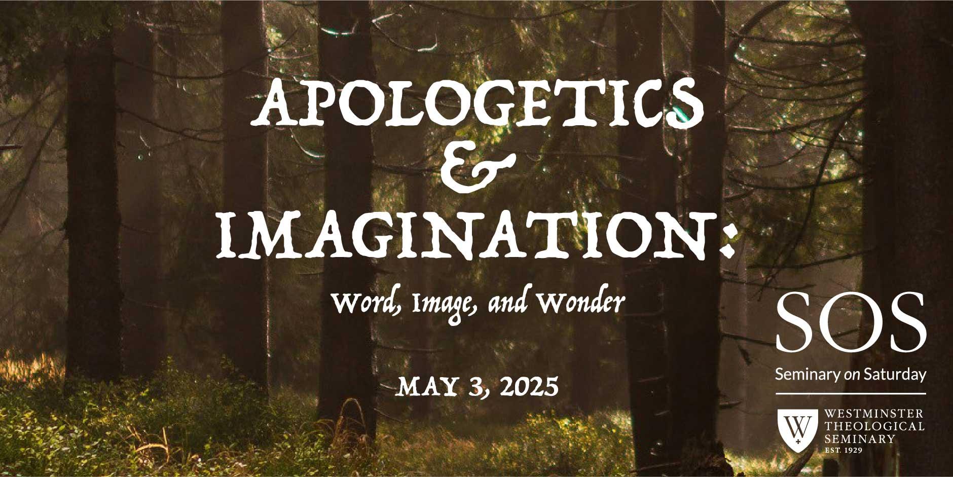 Text over a sunlit forest background reads: APOLOGETICS & IMAGINATION: Word, Image, and Wonder. MAY 3, 2025. SOS Seminary on Saturday. Westminster Theological Seminary logo.