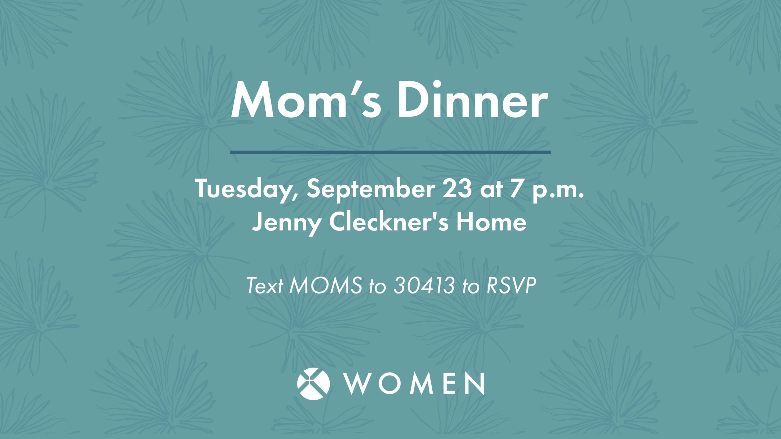 Invitation for Mom’s Dinner on Tuesday, September 23 at 7 p.m. at Jenny Cleckner’s Home. RSVP by texting MOMS to 30413. WOMEN logo at the bottom. Blue background with leaf pattern.