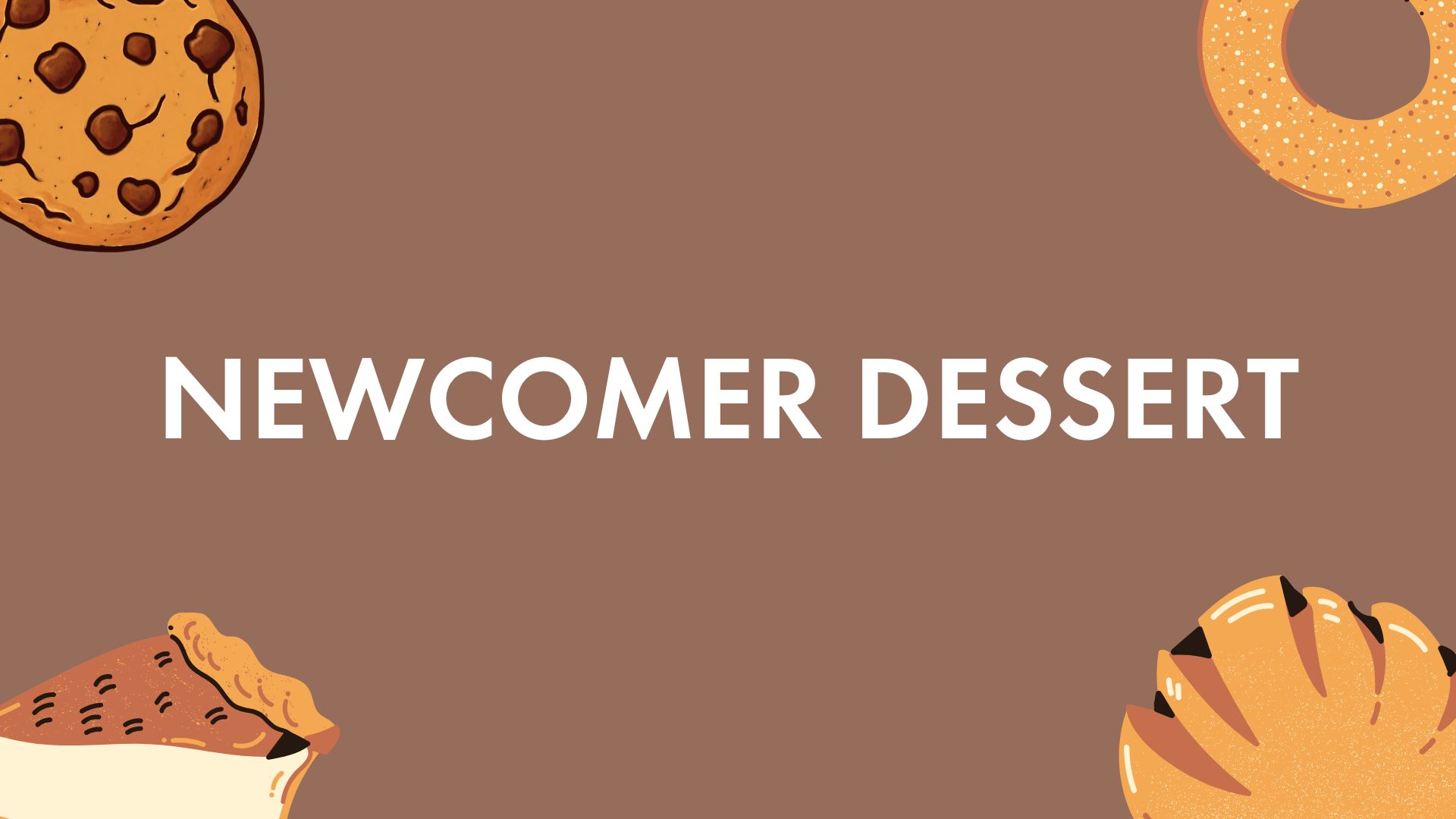 Brown background with the words NEWCOMER DESSERT in white, surrounded by illustrations of a cookie, donut, slice of pie, and pastry in the corners.