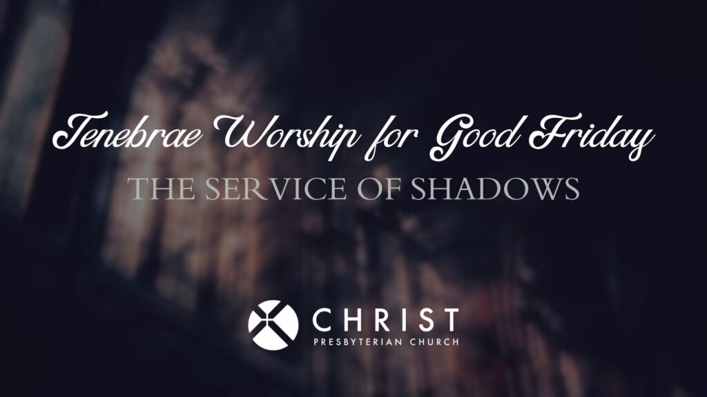 Text on a dark, shadowy background reads: “Tenebrae Worship for Good Friday: The Service of Shadows.” Below is the Christ Presbyterian Church logo and name. Light and shadow create a somber, reflective mood.