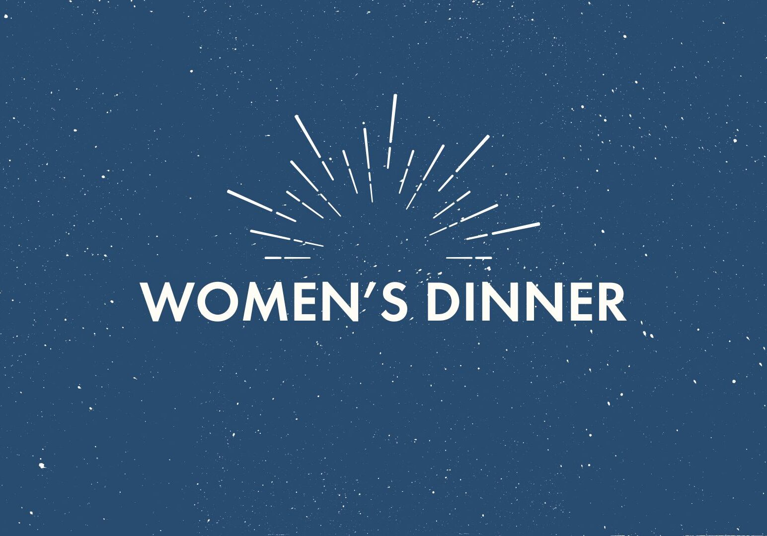 Text reading Womens Dinner in bold white letters on a blue background with scattered white speckles and radiating lines above the text, resembling rays or a burst effect.